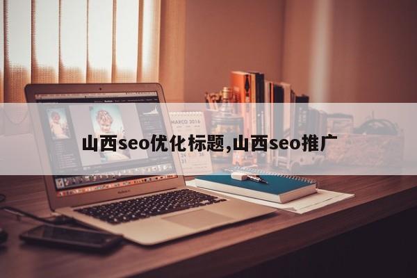 山西seo优化(seo优化外包)