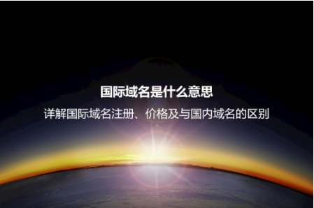 国际域名是什么意思？详解国际域名注册、价格及与国内域名的区别