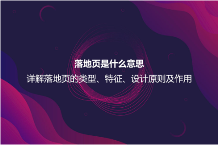 落地页是什么意思？详解落地页的特征、作用以及设计原则