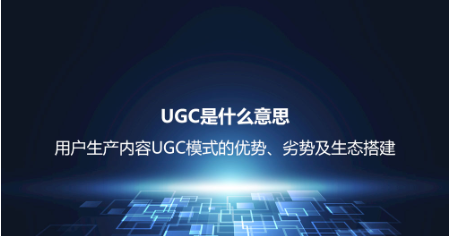 UGC是什么意思？用户生产内容UGC模式的优势、劣势及生态搭建