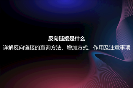 反向链接是什么？详解反向链接的查询方法、增加方式、作用及注意事项