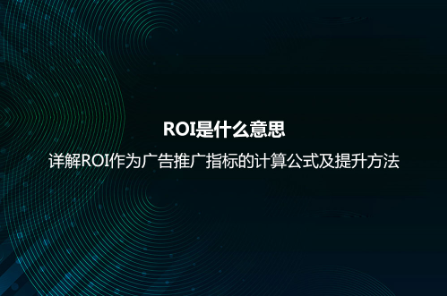 ROI是什么意思？详解ROI作为广告推广指标的计算公式及提升