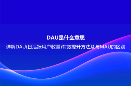 DAU是什么意思？详解DAU(日活跃用户数量)有效提升方法及
