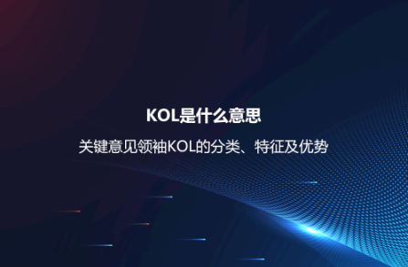 KOL是什么意思？关键意见领袖KOL的分类、特征及优势