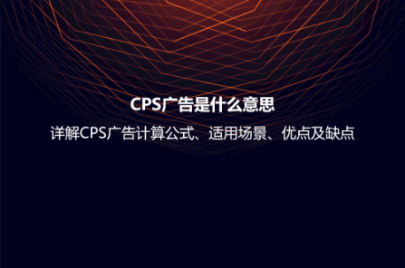 CPS广告是什么意思？详解CPS广告计算公式、适用场景、优点