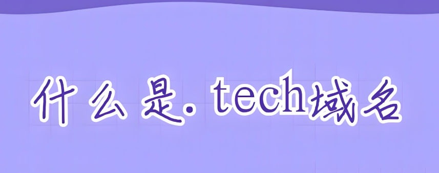 什么是tech域名,详解tech域名是什么国家的是否值得投资